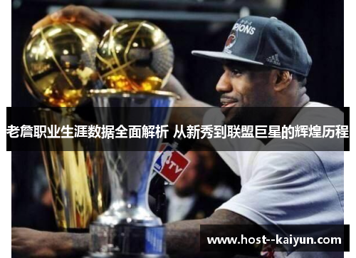 老詹职业生涯数据全面解析 从新秀到联盟巨星的辉煌历程 老詹职业生涯数据全面解析 从新秀到联盟巨星的辉煌历程