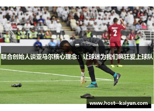 联合创始人谈亚马尔核心理念：让球迷为我们疯狂爱上球队
