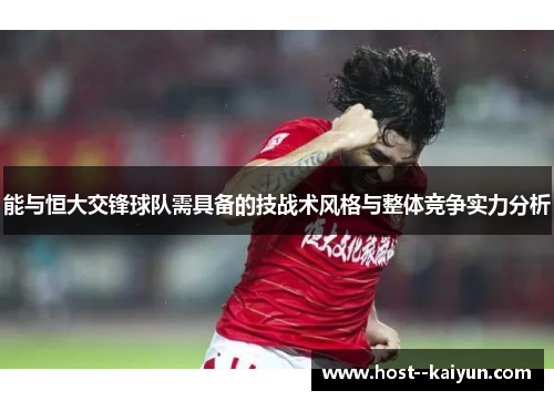 能与恒大交锋球队需具备的技战术风格与整体竞争实力分析 能与恒大交锋球队需具备的技战术风格与整体竞争实力分析