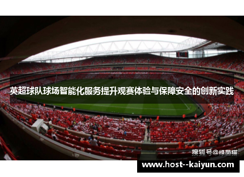 英超球队球场智能化服务提升观赛体验与保障安全的创新实践 英超球队球场智能化服务提升观赛体验与保障安全的创新实践