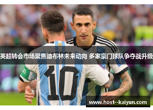 英超转会市场聚焦迪布林未来动向 多家豪门球队争夺战升级 英超转会市场聚焦迪布林未来动向 多家豪门球队争夺战升级
