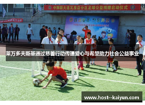 莱万多夫斯基通过慈善行动传递爱心与希望助力社会公益事业