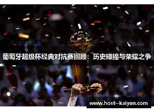 葡萄牙超级杯经典对抗赛回顾：历史碰撞与荣耀之争