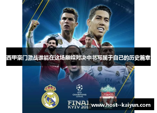 西甲豪门激战谁能在这场巅峰对决中书写属于自己的历史篇章 西甲豪门激战谁能在这场巅峰对决中书写属于自己的历史篇章