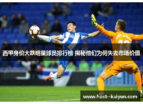 西甲身价大跌明星球员排行榜 揭秘他们为何失去市场价值 西甲身价大跌明星球员排行榜 揭秘他们为何失去市场价值