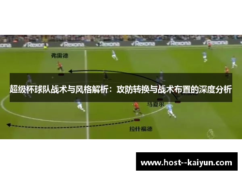 超级杯球队战术与风格解析:攻防转换与战术布置的深度分析 超级杯球队战术与风格解析:攻防转换与战术布置的深度分析