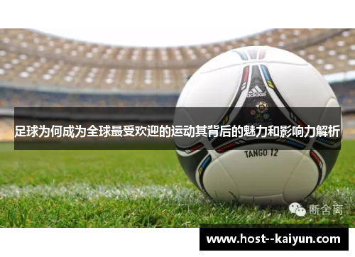 足球为何成为全球最受欢迎的运动其背后的魅力和影响力解析 足球为何成为全球最受欢迎的运动其背后的魅力和影响力解析