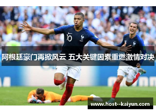 阿根廷豪门再掀风云 五大关键因素重燃激情对决