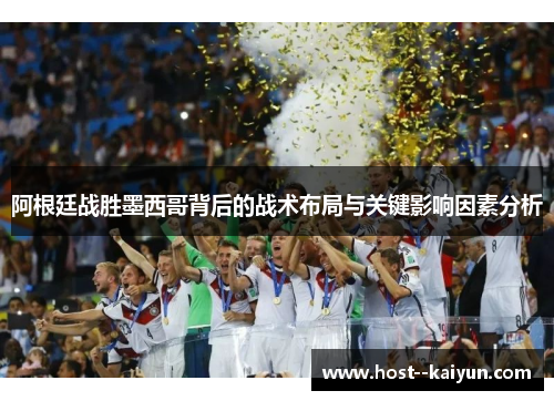 阿根廷战胜墨西哥背后的战术布局与关键影响因素分析