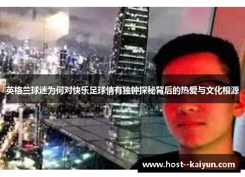 英格兰球迷为何对快乐足球情有独钟探秘背后的热爱与文化根源
