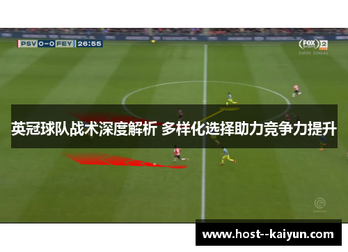 英冠球队战术深度解析 多样化选择助力竞争力提升 英冠球队战术深度解析 多样化选择助力竞争力提升