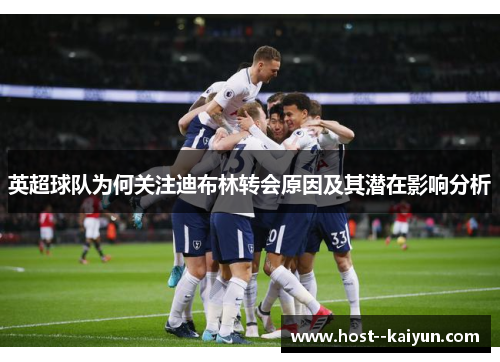 英超球队为何关注迪布林转会原因及其潜在影响分析 英超球队为何关注迪布林转会原因及其潜在影响分析