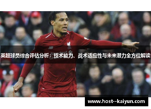 英超球员综合评估分析:技术能力、战术适应性与未来潜力全方位解读 英超球员综合评估分析:技术能力、战术适应性与未来潜力全方位解读