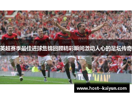 英超赛季最佳进球集锦回顾精彩瞬间激动人心的足坛传奇