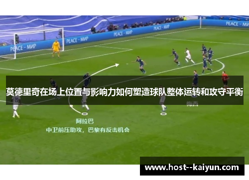 莫德里奇在场上位置与影响力如何塑造球队整体运转和攻守平衡