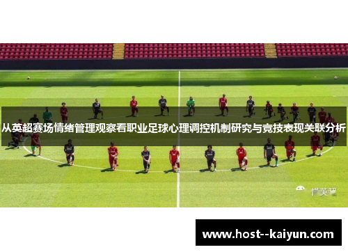 从英超赛场情绪管理观察看职业足球心理调控机制研究与竞技表现关联分析 从英超赛场情绪管理观察看职业足球心理调控机制研究与竞技表现关联分析