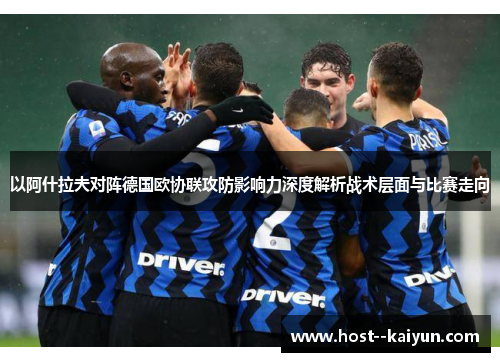 以阿什拉夫对阵德国欧协联攻防影响力深度解析战术层面与比赛走向