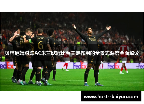 贝林厄姆对阵AC米兰欧冠比赛关键作用的全景式深度全面解读 贝林厄姆对阵AC米兰欧冠比赛关键作用的全景式深度全面解读