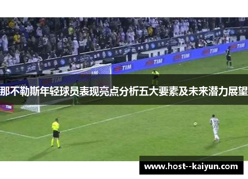 那不勒斯年轻球员表现亮点分析五大要素及未来潜力展望 那不勒斯年轻球员表现亮点分析五大要素及未来潜力展望