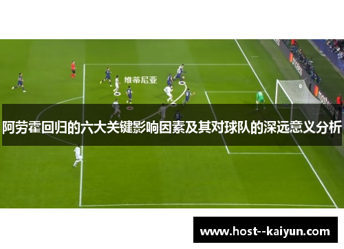 阿劳霍回归的六大关键影响因素及其对球队的深远意义分析 阿劳霍回归的六大关键影响因素及其对球队的深远意义分析