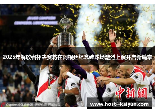 2025年解放者杯决赛将在阿根廷纪念碑球场激烈上演开启新篇章 2025年解放者杯决赛将在阿根廷纪念碑球场激烈上演开启新篇章