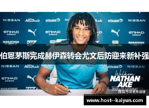 伯恩茅斯完成赫伊森转会尤文后防迎来新补强