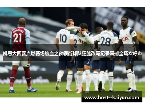 凯恩大四喜点燃赛场热血之夜领衔球队狂胜改写纪录震撼全场欢呼声 凯恩大四喜点燃赛场热血之夜领衔球队狂胜改写纪录震撼全场欢呼声
