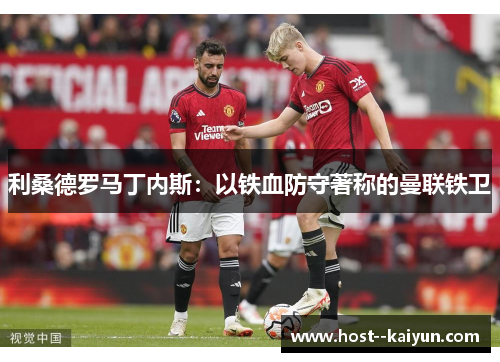 利桑德罗马丁内斯：以铁血防守著称的曼联铁卫