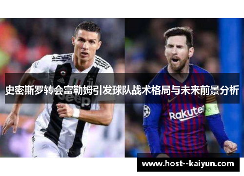 史密斯罗转会富勒姆引发球队战术格局与未来前景分析