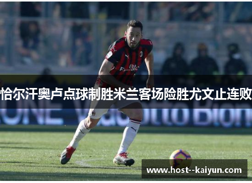 恰尔汗奥卢点球制胜米兰客场险胜尤文止连败