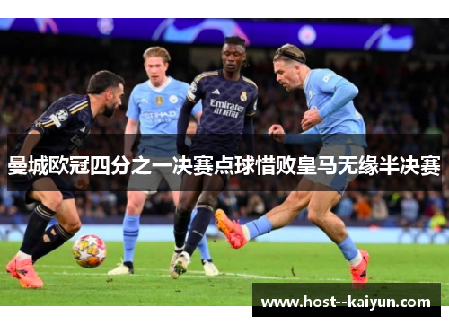 曼城欧冠四分之一决赛点球惜败皇马无缘半决赛 曼城欧冠四分之一决赛点球惜败皇马无缘半决赛