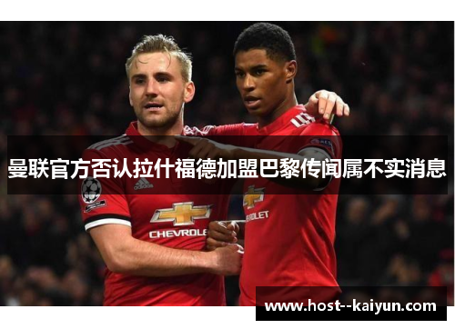 曼联官方否认拉什福德加盟巴黎传闻属不实消息