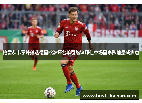 格雷茨卡意外落选德国欧洲杯名单引热议拜仁中场国家队前景成焦点 格雷茨卡意外落选德国欧洲杯名单引热议拜仁中场国家队前景成焦点