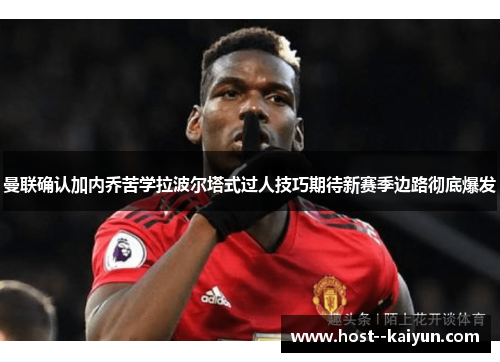 曼联确认加内乔苦学拉波尔塔式过人技巧期待新赛季边路彻底爆发