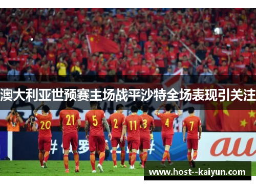 澳大利亚世预赛主场战平沙特全场表现引关注