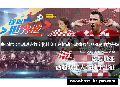 皇马推出全球球迷数字化社交平台推动互动体验与品牌影响力升级 皇马推出全球球迷数字化社交平台推动互动体验与品牌影响力升级