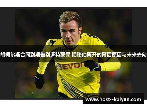 胡梅尔斯合同到期告别多特蒙德 揭秘他离开的背后原因与未来去向