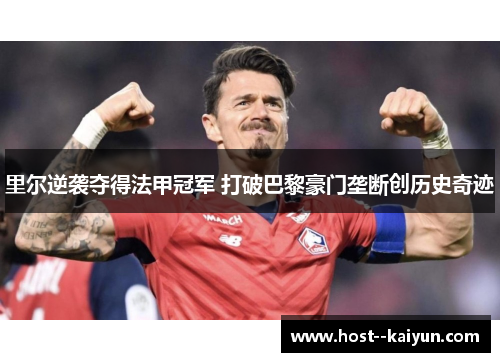 里尔逆袭夺得法甲冠军 打破巴黎豪门垄断创历史奇迹 里尔逆袭夺得法甲冠军 打破巴黎豪门垄断创历史奇迹