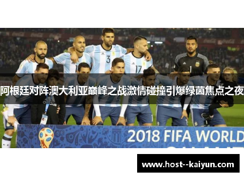 阿根廷对阵澳大利亚巅峰之战激情碰撞引爆绿茵焦点之夜