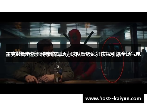 雷克瑟姆老板死侍亲临现场为球队晋级疯狂庆祝引爆全场气氛