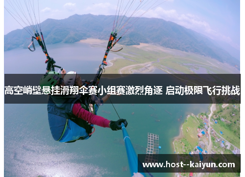 高空峭壁悬挂滑翔伞赛小组赛激烈角逐 启动极限飞行挑战