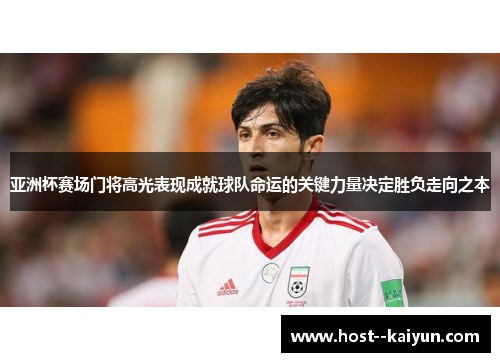亚洲杯赛场门将高光表现成就球队命运的关键力量决定胜负走向之本