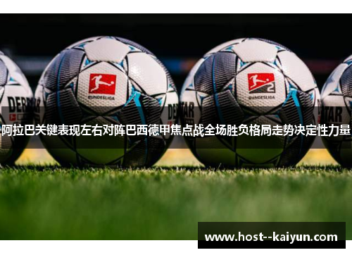 阿拉巴关键表现左右对阵巴西德甲焦点战全场胜负格局走势决定性力量