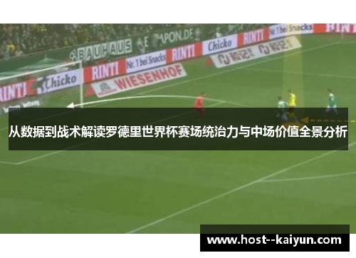 从数据到战术解读罗德里世界杯赛场统治力与中场价值全景分析 从数据到战术解读罗德里世界杯赛场统治力与中场价值全景分析