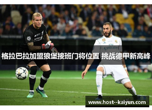 格拉巴拉加盟狼堡接班门将位置 挑战德甲新高峰