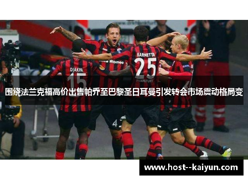 围绕法兰克福高价出售帕乔至巴黎圣日耳曼引发转会市场震动格局变 围绕法兰克福高价出售帕乔至巴黎圣日耳曼引发转会市场震动格局变