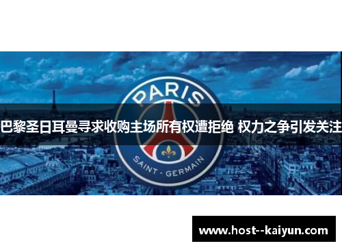 巴黎圣日耳曼寻求收购主场所有权遭拒绝 权力之争引发关注