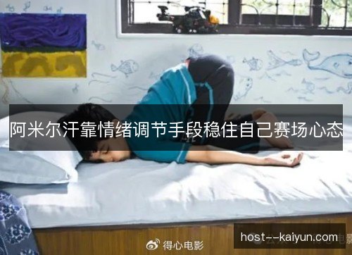 阿米尔汗靠情绪调节手段稳住自己赛场心态 阿米尔汗靠情绪调节手段稳住自己赛场心态