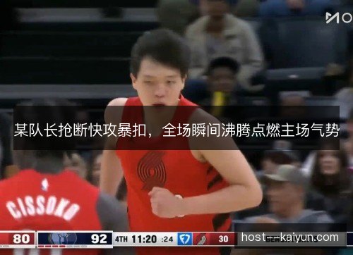 某队长抢断快攻暴扣,全场瞬间沸腾点燃主场气势 某队长抢断快攻暴扣,全场瞬间沸腾点燃主场气势