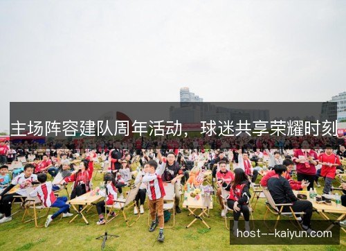 主场阵容建队周年活动，球迷共享荣耀时刻